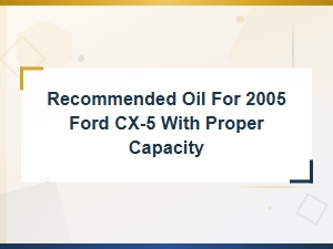 Best Oil Type and Capacity for 2005 Ford Cx-5 Engine Maintenance Guide