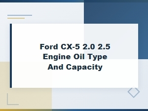 Ford Cx-5 2.0 and 2.5 Engine Oil Type and Capacity