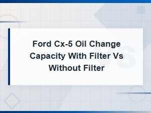 Ford Cx-5 Oil Change Capacity with Filter vs Without Filter