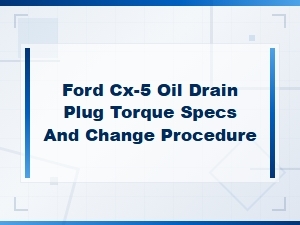 Ford Cx-5 Oil Drain Plug Torque Specs and Change Procedure